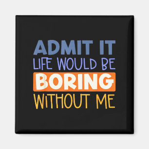 Admit it life would boring without me funny quote magnet