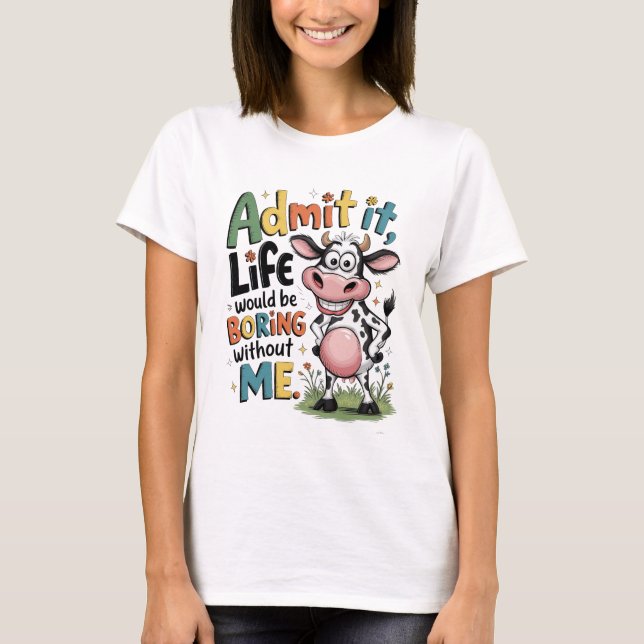 Admit It, Life Would Boring Without Me  T-Shirt (Front)