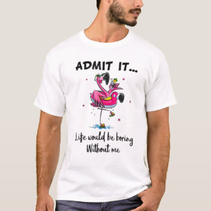 Admit It Lifes Would.Be.Boring Without Me- Flaming T-Shirt