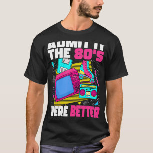 Admit It The 80s Were Better 80s Retro Aesthetic T-Shirt