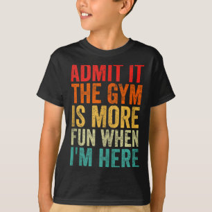 Admit It The Gym Is More Fun When I’m Here Workout T-Shirt