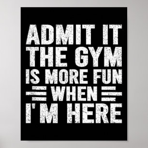 Admit It The Gym Is More Fun When Im Here Fitness  Poster