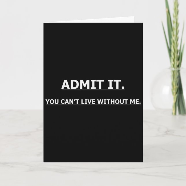 Admit It You Can't Live Without Me Funny Quotes Te Card (Front)