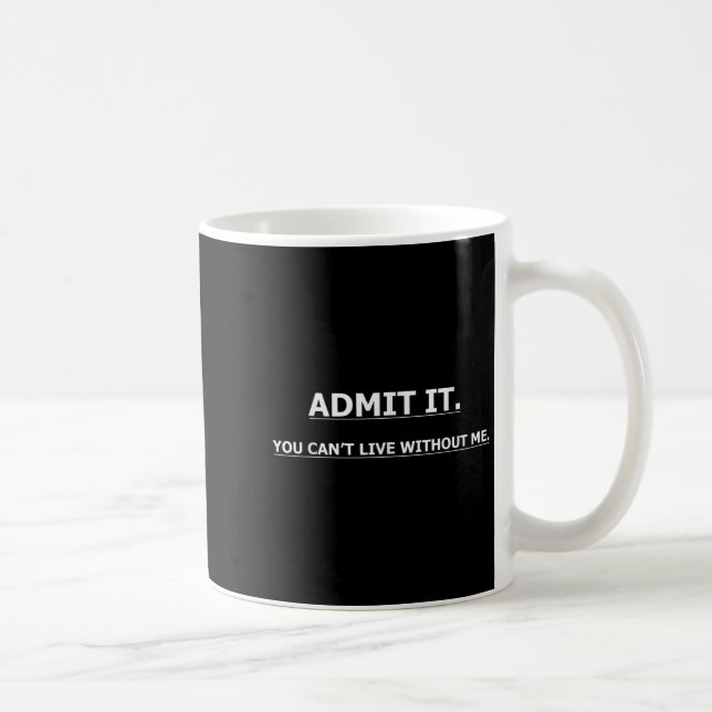Admit It You Can't Live Without Me Funny Quotes Te Coffee Mug (Right)