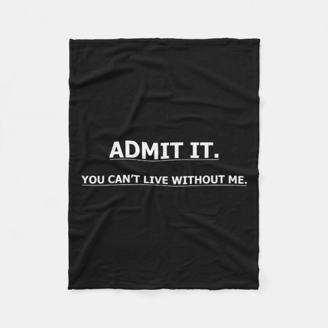 Admit It You Can't Live Without Me Funny Quotes Te Fleece Blanket (Front)