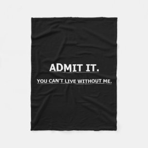Admit It You Can't Live Without Me Funny Quotes Te Fleece Blanket