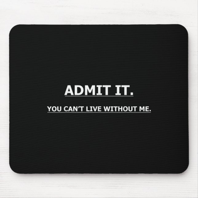 Admit It You Can't Live Without Me Funny Quotes Te Mouse Mat (Front)