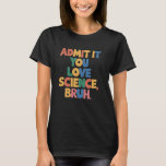 Admit It You Love Science Bruh Student School Joke T-Shirt<br><div class="desc">Admit It You Love Science Bruh Student School Joke Women Men</div>