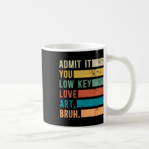 Admit It You Low Key Love Art Bruh Funny Artist Ar Coffee Mug