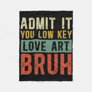 Admit It You Low Key Love Art Bruh Funny Artist Ar Fleece Blanket