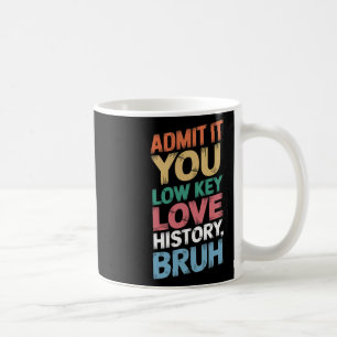 Admit It You Low Key Love History Bruh Funny Histo Coffee Mug