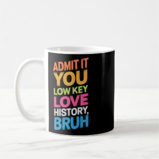 Admit It You Low Key Love History Bruh Funny Histo Coffee Mug