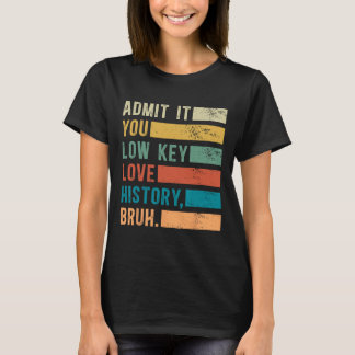 Admit It You Low Key Love History Bruh Funny Histo T-Shirt