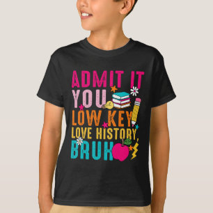 Admit It You Low Key Love History Bruh Teacher T-Shirt
