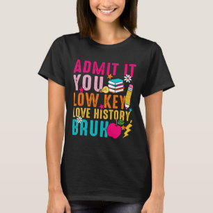 Admit It You Low Key Love History Bruh Teacher T-Shirt