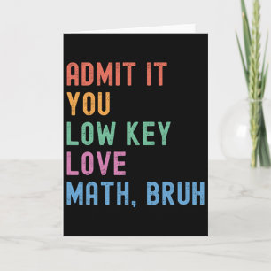 Admit It You Low Key Love Math Bruh Teacher Funny Card