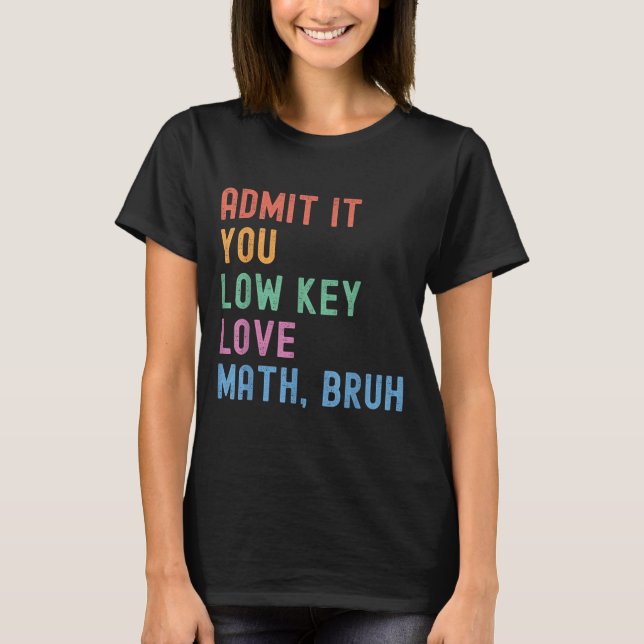 Admit It You Low Key Love Math Bruh Teacher Funny  T-Shirt (Front)