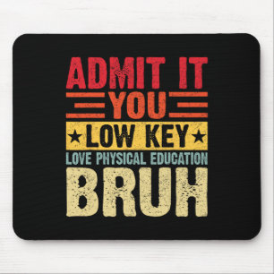 Admit It You Low Key Love Physical Education Bruh Mouse Mat