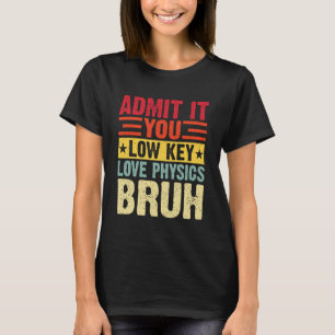 Admit It You Low Key Love Physics Bruh Funny Teach T-Shirt