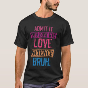 Admit it You Low Key Love Science Bruh Funny Scien T-Shirt