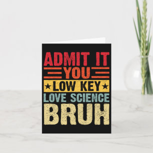 Admit It You Low Key Love Science Bruh Funny Teach Card