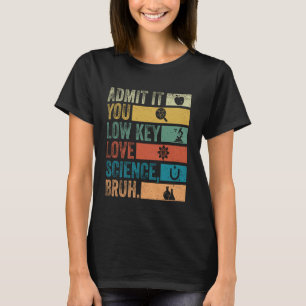 Admit It You Low Key Love Science Bruh Retro Scien T-Shirt