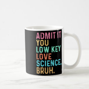 Admit It You Low Key Love Science Bruh Scientist T Coffee Mug