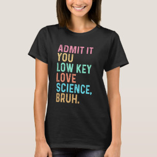 Admit It You Low Key Love Science Bruh Scientist T T-Shirt