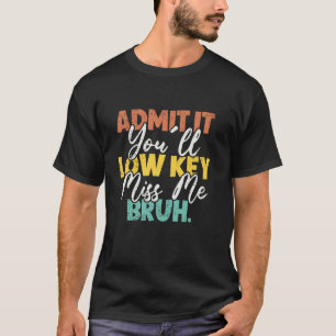 Admit It You'll Low Key Miss Me Bruh End Of School T-Shirt