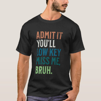 Admit It You'll Low Key Miss Me Bruh Funny Bruh Te T-Shirt