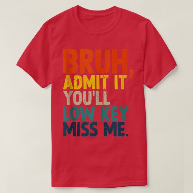 Admit It Youll Low Key Miss Me Bruh Funny Bruh Tea T-Shirt (Design Front)