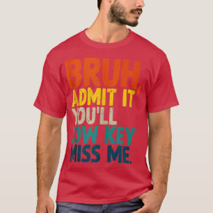 Admit It Youll Low Key Miss Me Bruh Funny Bruh Tea T-Shirt
