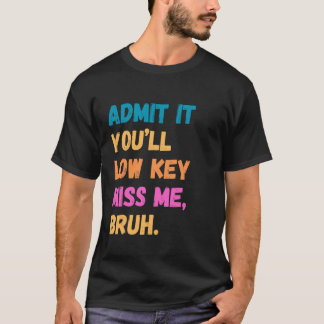 Admit It You'll Low Key Miss Me Bruh Teachers T-Shirt
