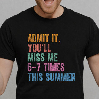 Admit It You'll Miss Me 6-7 Times This Summer T-Shirt