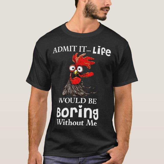 Admit Itnewnewnew Life Would Be Boring Without Me  T-Shirt (Front)
