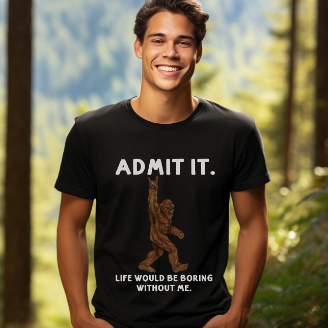 Admit Life Would Be Boring Without Me - Bigfoot T-Shirt (Creator Uploaded)