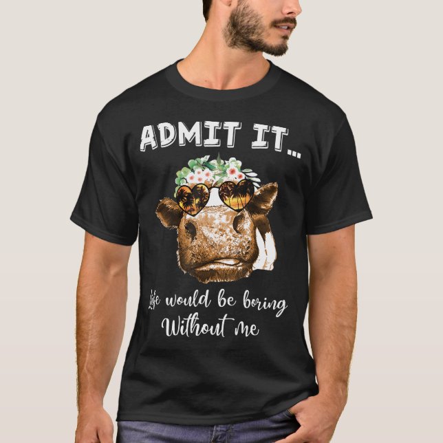 Admit Life Would Be Boring Without Me Heifer Cow T-Shirt (Front)