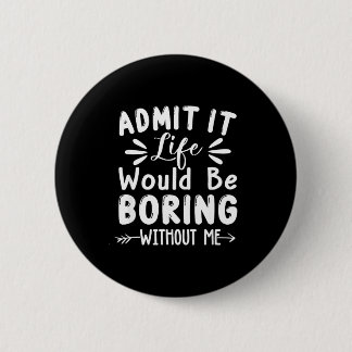 Admit Me Saying Would Life It Boring 6 Cm Round Badge