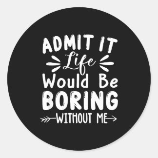 Admit Would It Life Saying Me Boring Classic Round Sticker