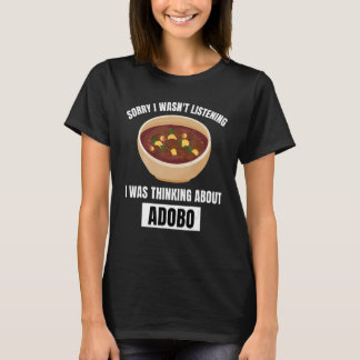 Adobo  Sorry Wasn t Listening Thinking About Adobo T-Shirt