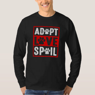 adopt love spoil Love rescue dog  in your life T-Shirt