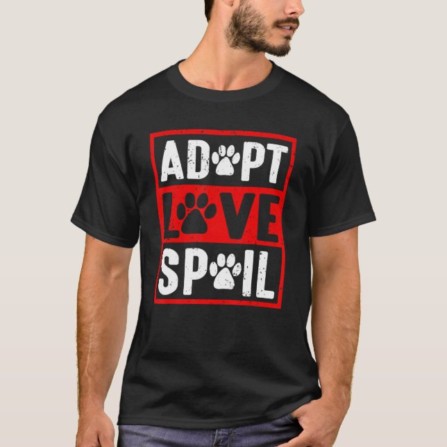 adopt love spoil Love rescue dog   in your life T-Shirt (Front)
