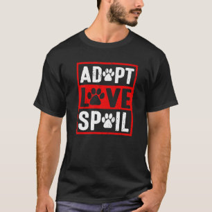 adopt love spoil Love rescue dog in your life T-Shirt