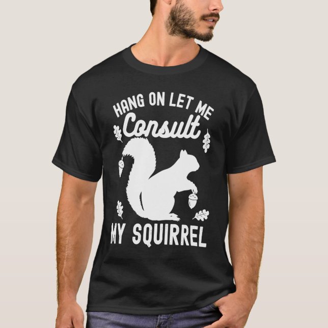 Adorable Cute Squirrel Hang on Let Me Consult My S T-Shirt (Front)
