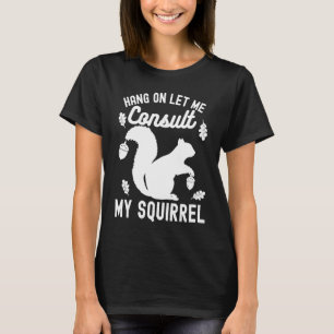 Adorable Cute Squirrel Hang on Let Me Consult My S T-Shirt