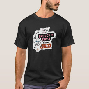 Adorable French Bulldog Frenchie First Then Coffee T-Shirt