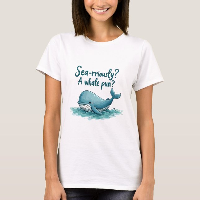 Adorable "Sea-rriously? A Whale Pun?" Ocean Design T-Shirt (Front)