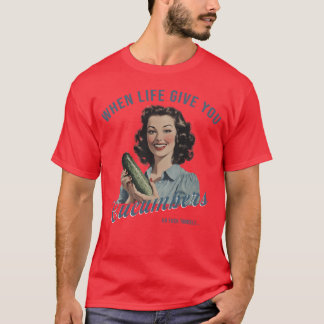 Adult Humor Shirts When Life Gives You Cucumbers S