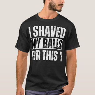 Adult Humour I Shaved My Balls For This T-Shirt