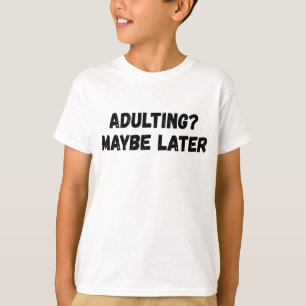 Adulting Maybe Later T-Shirt